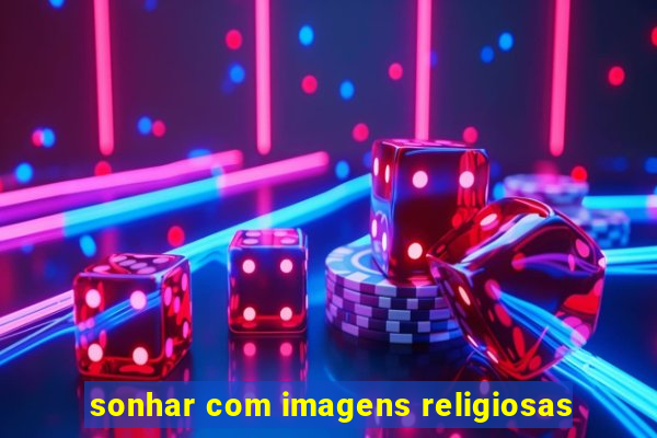 sonhar com imagens religiosas